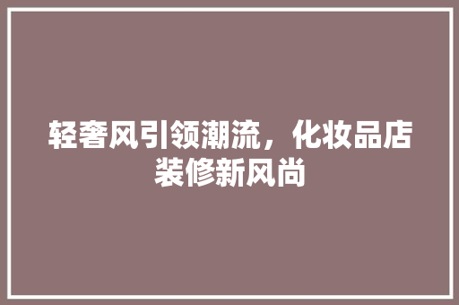轻奢风引领潮流，化妆品店装修新风尚