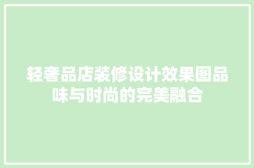 轻奢品店装修设计效果图品味与时尚的完美融合