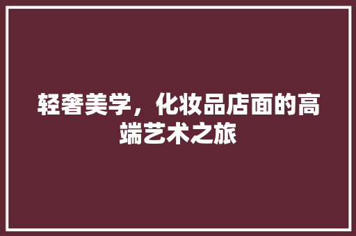 轻奢美学，化妆品店面的高端艺术之旅