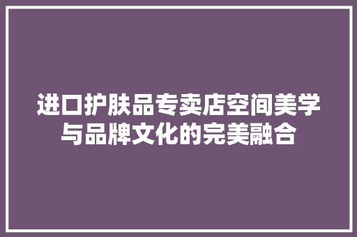 进口护肤品专卖店空间美学与品牌文化的完美融合