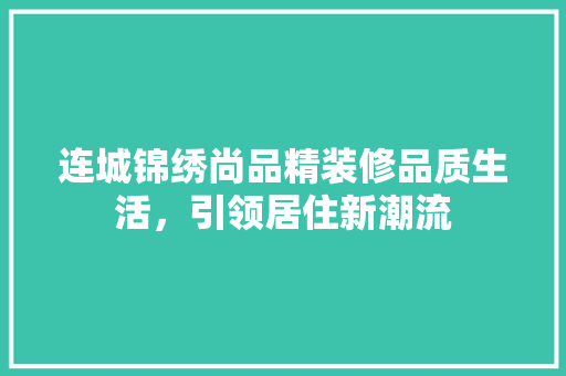 连城锦绣尚品精装修品质生活，引领居住新潮流
