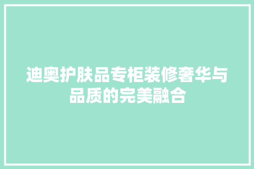 迪奥护肤品专柜装修奢华与品质的完美融合