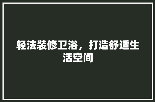 轻法装修卫浴，打造舒适生活空间