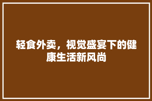 轻食外卖，视觉盛宴下的健康生活新风尚
