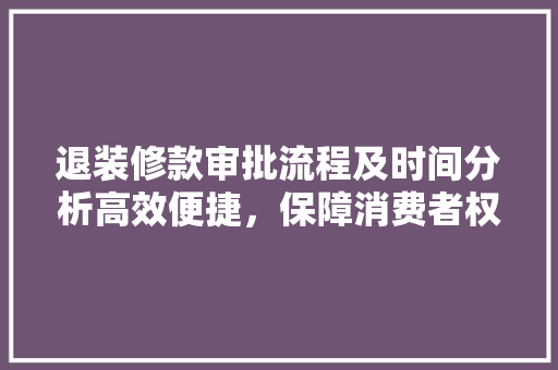 退装修款审批流程及时间分析高效便捷，保障消费者权益