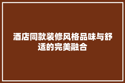酒店同款装修风格品味与舒适的完美融合