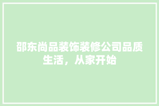 邵东尚品装饰装修公司品质生活，从家开始