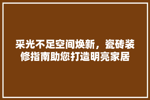 采光不足空间焕新，瓷砖装修指南助您打造明亮家居 现代风格装饰