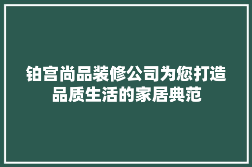 铂宫尚品装修公司为您打造品质生活的家居典范