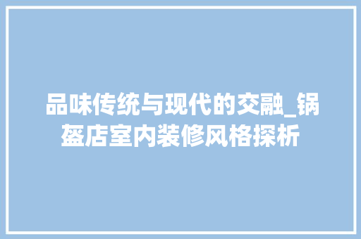 品味传统与现代的交融_锅盔店室内装修风格探析