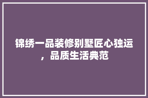 锦绣一品装修别墅匠心独运，品质生活典范