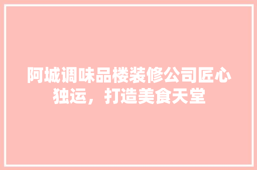 阿城调味品楼装修公司匠心独运，打造美食天堂
