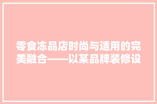 零食冻品店时尚与适用的完美融合——以某品牌装修设计为例