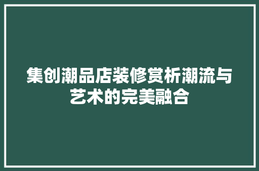 集创潮品店装修赏析潮流与艺术的完美融合