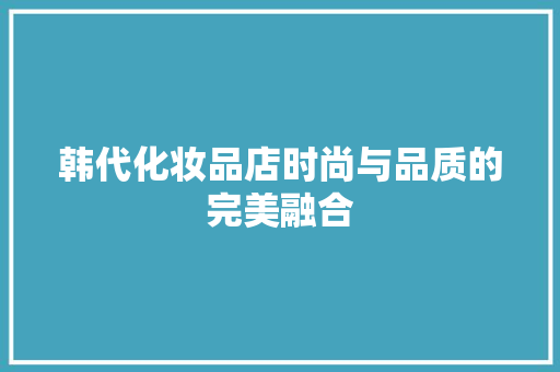 韩代化妆品店时尚与品质的完美融合
