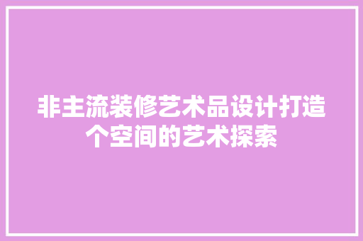 非主流装修艺术品设计打造个空间的艺术探索