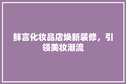 鲜言化妆品店焕新装修，引领美妆潮流