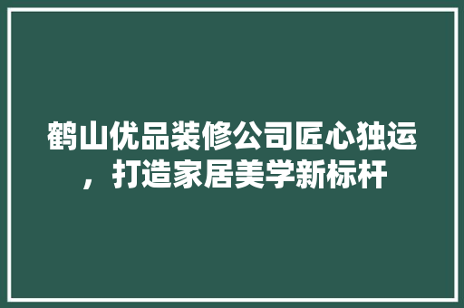 鹤山优品装修公司匠心独运，打造家居美学新标杆
