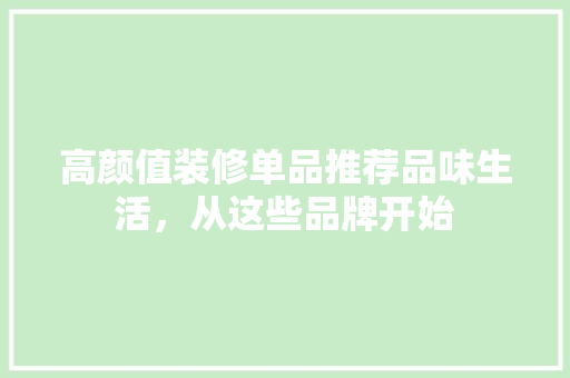 高颜值装修单品推荐品味生活，从这些品牌开始