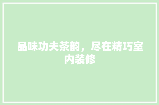 品味功夫茶韵，尽在精巧室内装修 卧室装修
