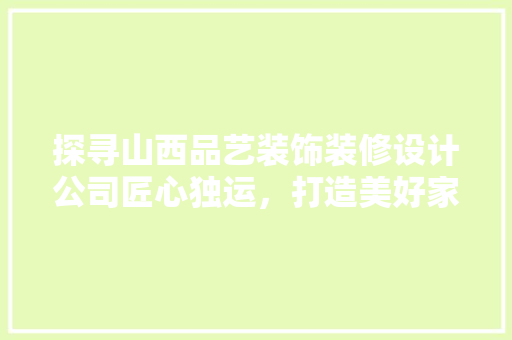 探寻山西品艺装饰装修设计公司匠心独运，打造美好家居生活