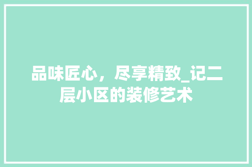 品味匠心，尽享精致_记二层小区的装修艺术