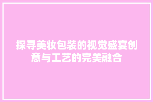 探寻美妆包装的视觉盛宴创意与工艺的完美融合
