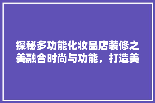 探秘多功能化妆品店装修之美融合时尚与功能，打造美丽新天地