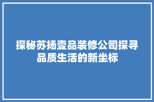 探秘苏扬壹品装修公司探寻品质生活的新坐标