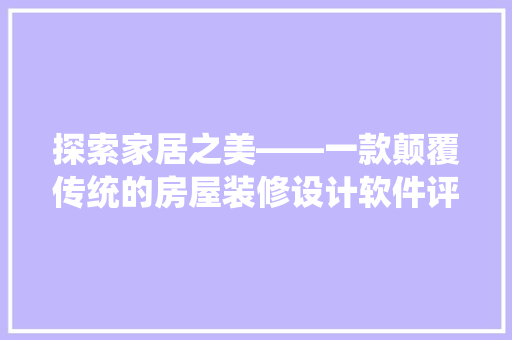 探索家居之美——一款颠覆传统的房屋装修设计软件评测