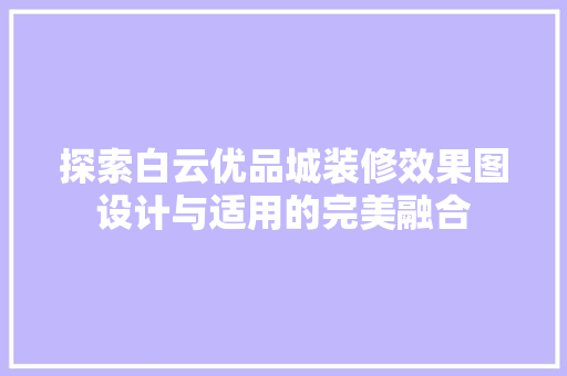 探索白云优品城装修效果图设计与适用的完美融合