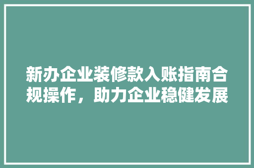 新办企业装修款入账指南合规操作，助力企业稳健发展
