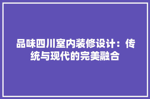 品味四川室内装修设计：传统与现代的完美融合 卧室装修