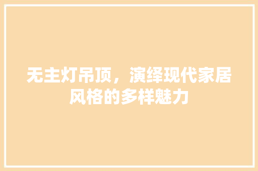 无主灯吊顶，演绎现代家居风格的多样魅力