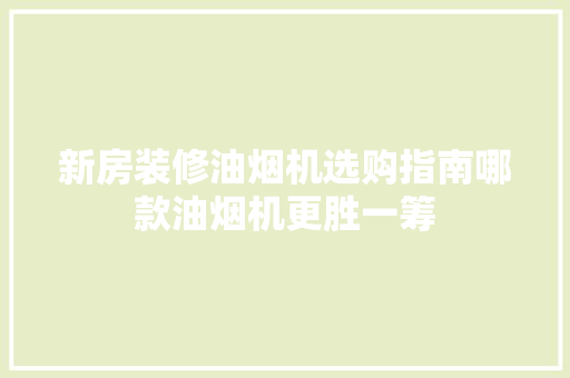 新房装修油烟机选购指南哪款油烟机更胜一筹
