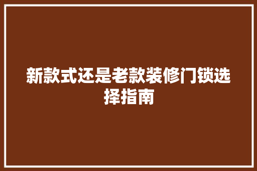 新款式还是老款装修门锁选择指南