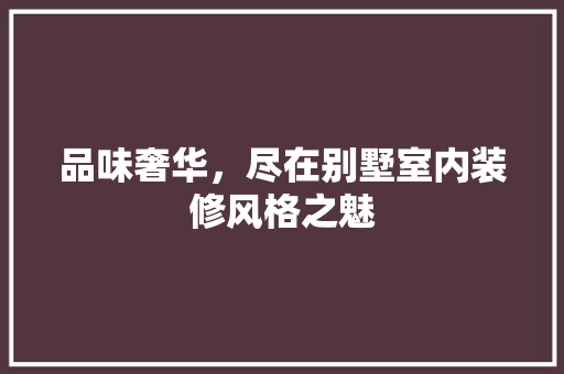 品味奢华，尽在别墅室内装修风格之魅 卧室装修