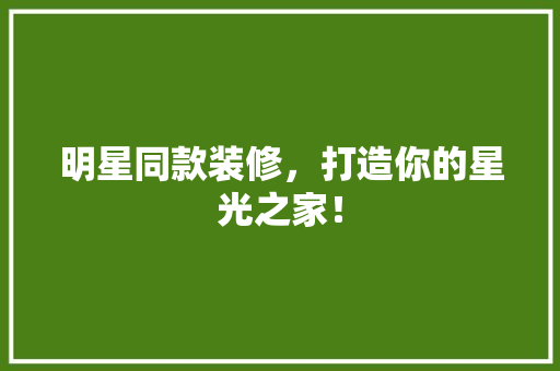 明星同款装修，打造你的星光之家！