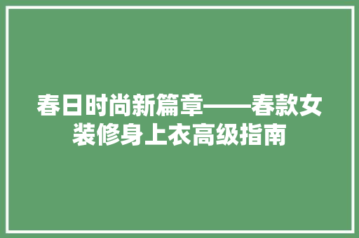 春日时尚新篇章——春款女装修身上衣高级指南 客厅装修