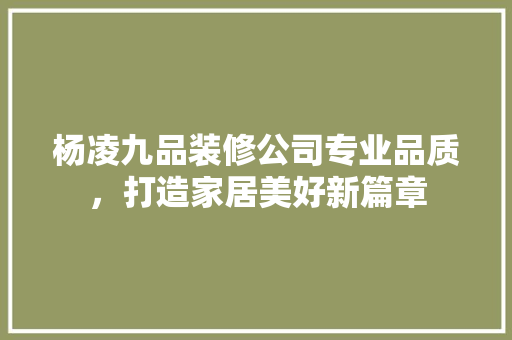 杨凌九品装修公司专业品质，打造家居美好新篇章