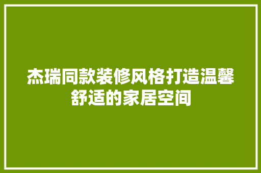 杰瑞同款装修风格打造温馨舒适的家居空间 现代风格装饰