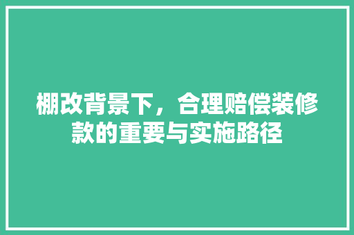 棚改背景下，合理赔偿装修款的重要与实施路径