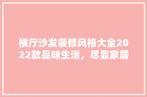 横厅沙发装修风格大全2022款品味生活，尽显家居魅力 地板材料