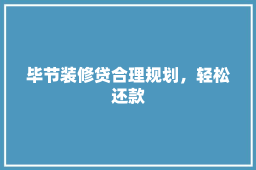 毕节装修贷合理规划，轻松还款