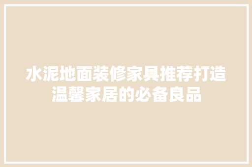 水泥地面装修家具推荐打造温馨家居的必备良品