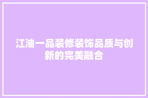 江油一品装修装饰品质与创新的完美融合