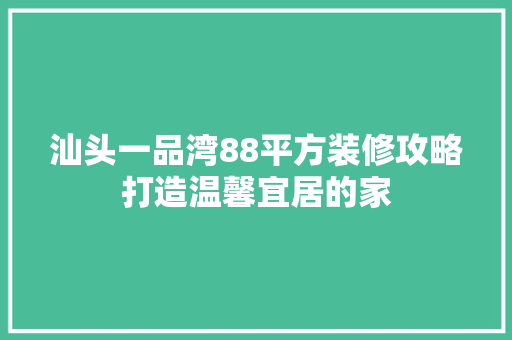 汕头一品湾88平方装修攻略打造温馨宜居的家 现代风格装饰