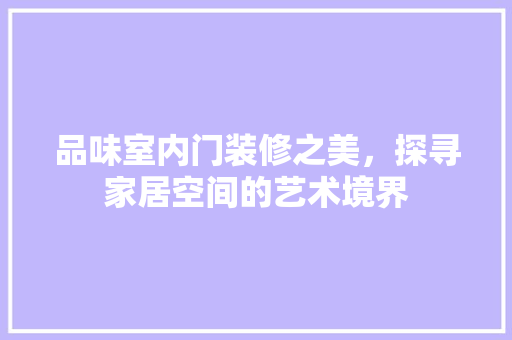 品味室内门装修之美，探寻家居空间的艺术境界