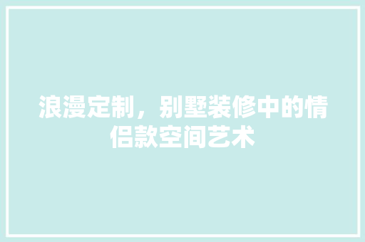 浪漫定制，别墅装修中的情侣款空间艺术