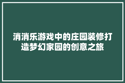 消消乐游戏中的庄园装修打造梦幻家园的创意之旅 卧室装修
